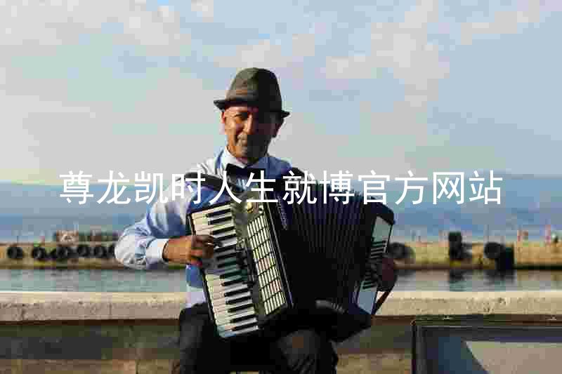 尊龙凯时人生就博官方网站