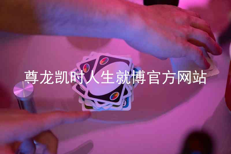 尊龙凯时人生就博官方网站