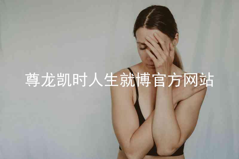 尊龙凯时人生就博官方网站