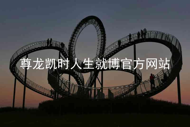 尊龙凯时人生就博官方网站